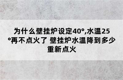 为什么壁挂炉设定40°,水温25°再不点火了 壁挂炉水温降到多少重新点火